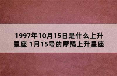 1997年10月15日是什么上升星座 1月15号的摩羯上升星座